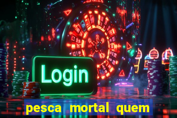 pesca mortal quem morreu pesca mortal todd morreu